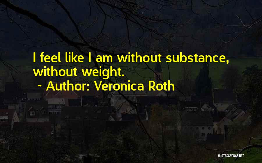 Veronica Roth Quotes: I Feel Like I Am Without Substance, Without Weight.