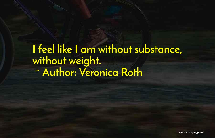 Veronica Roth Quotes: I Feel Like I Am Without Substance, Without Weight.