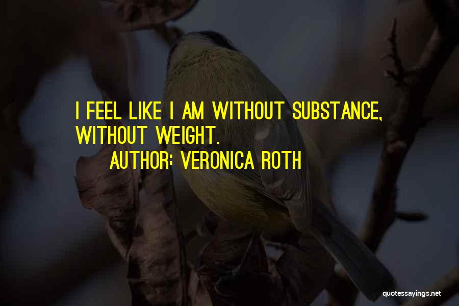 Veronica Roth Quotes: I Feel Like I Am Without Substance, Without Weight.