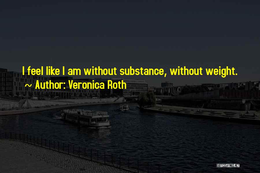 Veronica Roth Quotes: I Feel Like I Am Without Substance, Without Weight.
