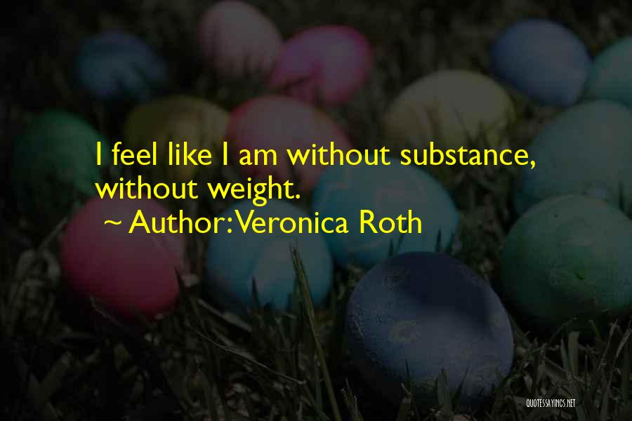 Veronica Roth Quotes: I Feel Like I Am Without Substance, Without Weight.