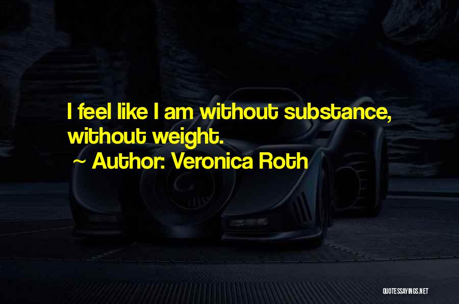 Veronica Roth Quotes: I Feel Like I Am Without Substance, Without Weight.