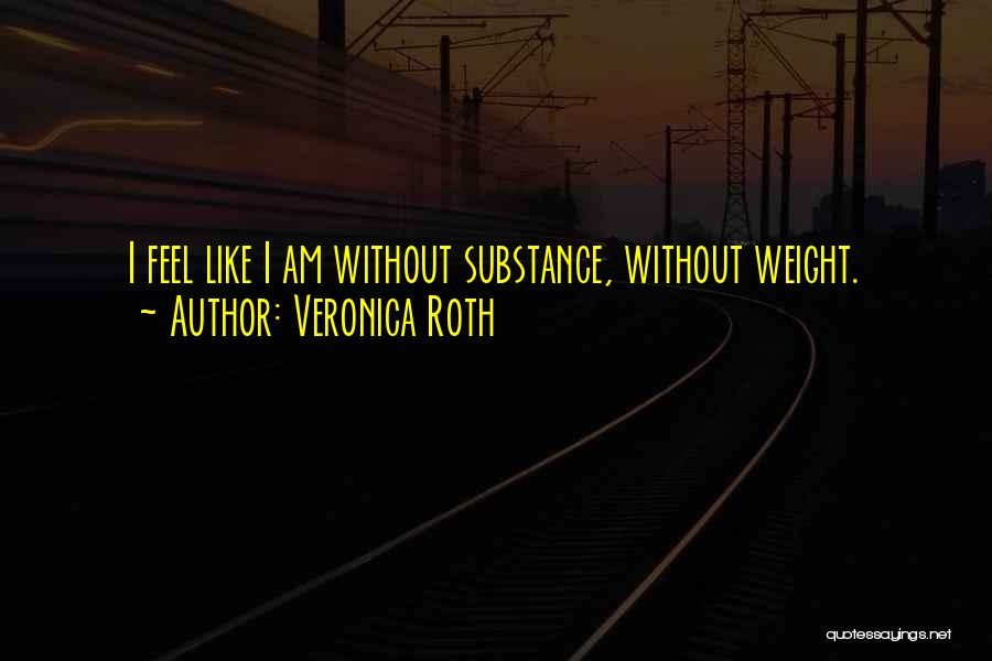 Veronica Roth Quotes: I Feel Like I Am Without Substance, Without Weight.