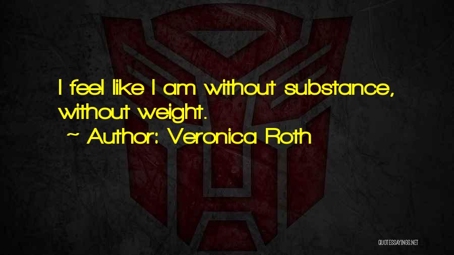 Veronica Roth Quotes: I Feel Like I Am Without Substance, Without Weight.