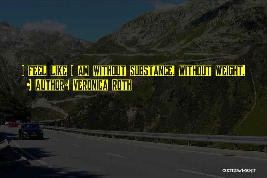 Veronica Roth Quotes: I Feel Like I Am Without Substance, Without Weight.
