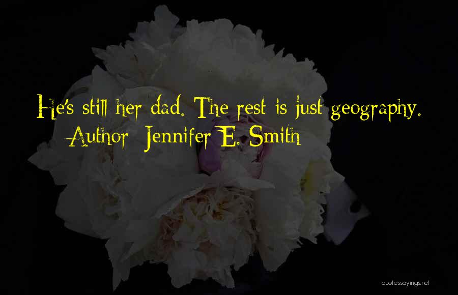 Jennifer E. Smith Quotes: He's Still Her Dad. The Rest Is Just Geography.