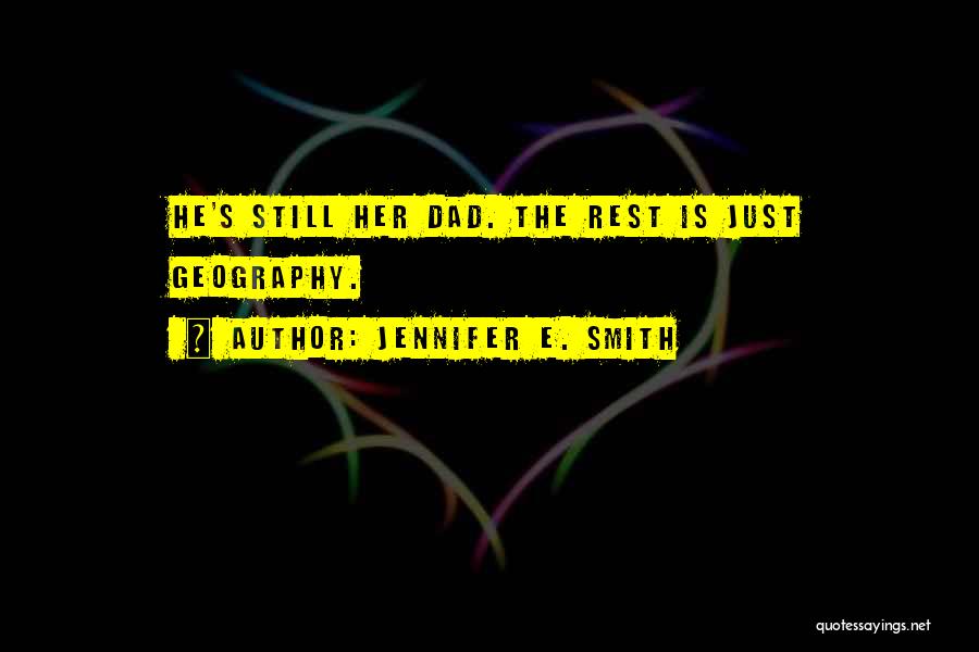 Jennifer E. Smith Quotes: He's Still Her Dad. The Rest Is Just Geography.