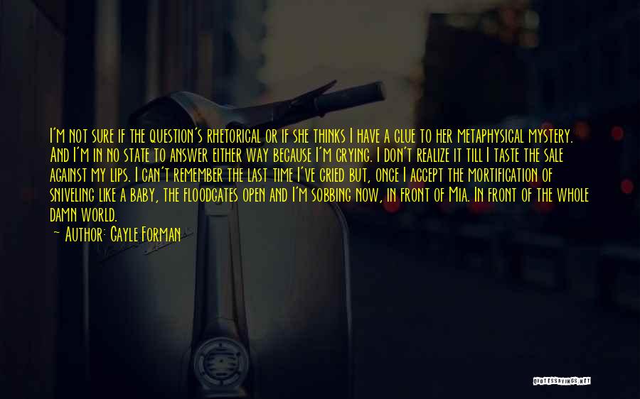 Gayle Forman Quotes: I'm Not Sure If The Question's Rhetorical Or If She Thinks I Have A Clue To Her Metaphysical Mystery. And