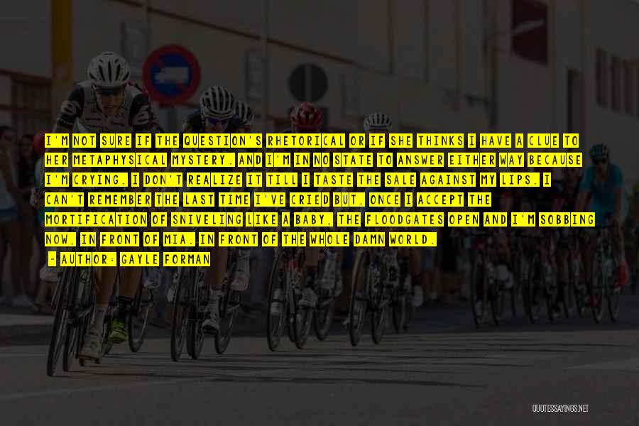Gayle Forman Quotes: I'm Not Sure If The Question's Rhetorical Or If She Thinks I Have A Clue To Her Metaphysical Mystery. And