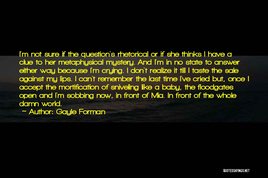 Gayle Forman Quotes: I'm Not Sure If The Question's Rhetorical Or If She Thinks I Have A Clue To Her Metaphysical Mystery. And