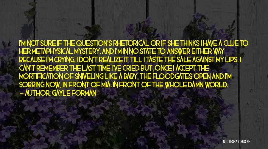 Gayle Forman Quotes: I'm Not Sure If The Question's Rhetorical Or If She Thinks I Have A Clue To Her Metaphysical Mystery. And