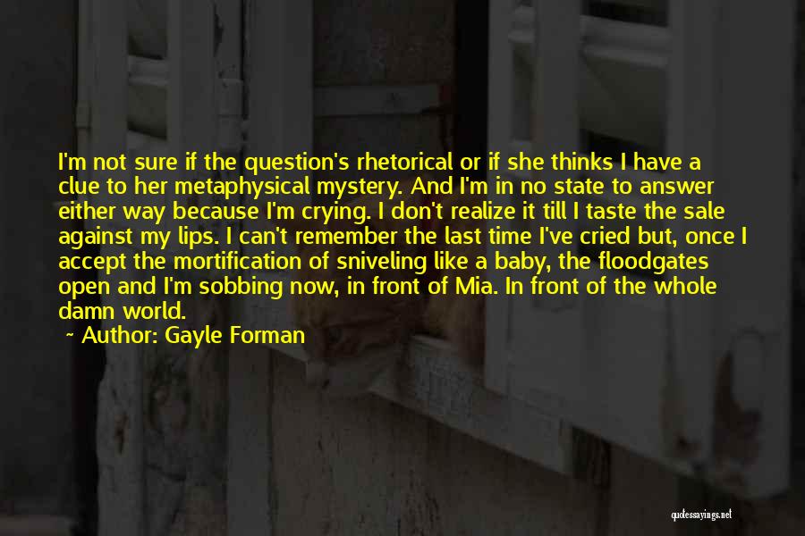 Gayle Forman Quotes: I'm Not Sure If The Question's Rhetorical Or If She Thinks I Have A Clue To Her Metaphysical Mystery. And