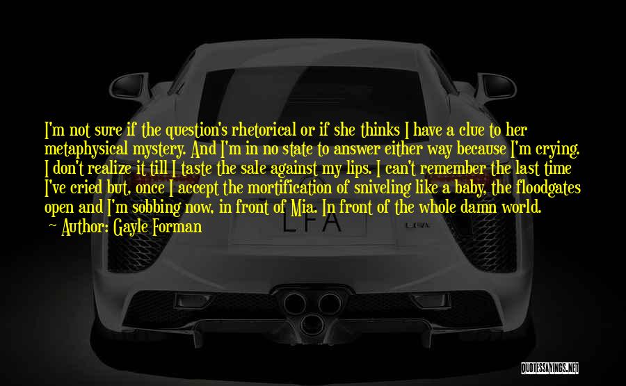 Gayle Forman Quotes: I'm Not Sure If The Question's Rhetorical Or If She Thinks I Have A Clue To Her Metaphysical Mystery. And