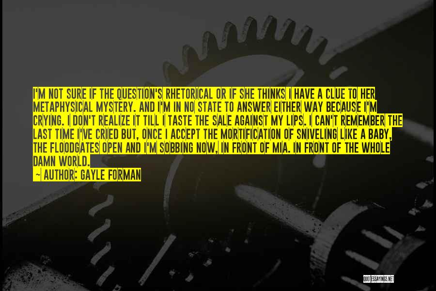 Gayle Forman Quotes: I'm Not Sure If The Question's Rhetorical Or If She Thinks I Have A Clue To Her Metaphysical Mystery. And