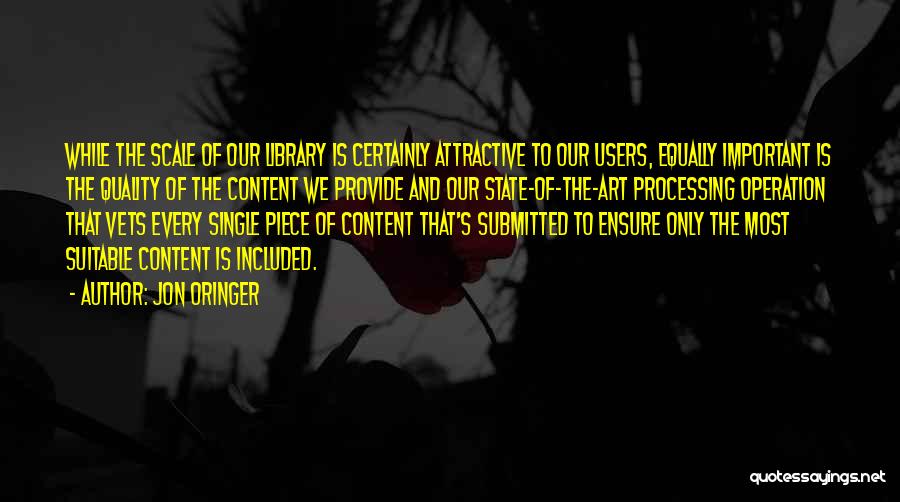 Jon Oringer Quotes: While The Scale Of Our Library Is Certainly Attractive To Our Users, Equally Important Is The Quality Of The Content