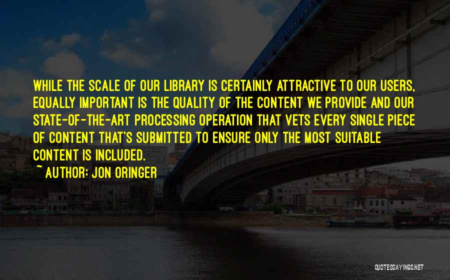 Jon Oringer Quotes: While The Scale Of Our Library Is Certainly Attractive To Our Users, Equally Important Is The Quality Of The Content