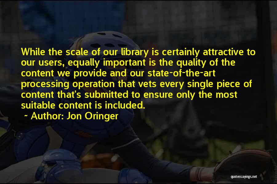 Jon Oringer Quotes: While The Scale Of Our Library Is Certainly Attractive To Our Users, Equally Important Is The Quality Of The Content