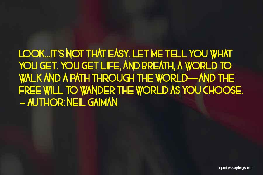 Neil Gaiman Quotes: Look...it's Not That Easy. Let Me Tell You What You Get. You Get Life, And Breath, A World To Walk