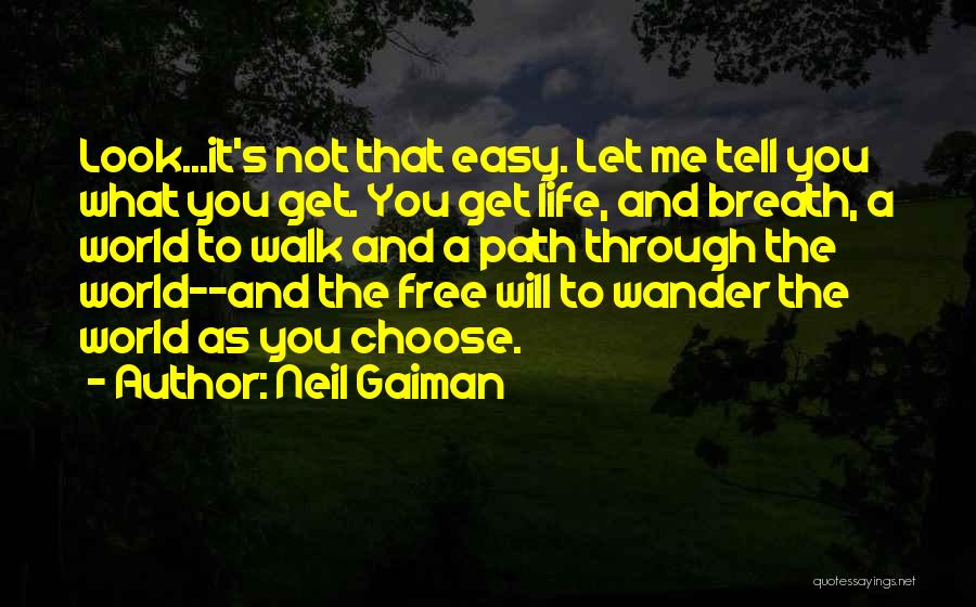 Neil Gaiman Quotes: Look...it's Not That Easy. Let Me Tell You What You Get. You Get Life, And Breath, A World To Walk