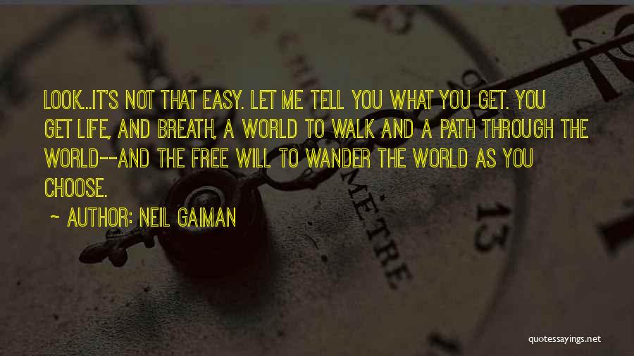 Neil Gaiman Quotes: Look...it's Not That Easy. Let Me Tell You What You Get. You Get Life, And Breath, A World To Walk