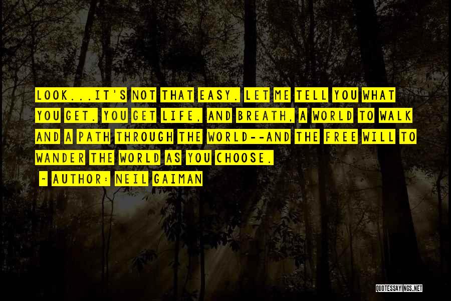 Neil Gaiman Quotes: Look...it's Not That Easy. Let Me Tell You What You Get. You Get Life, And Breath, A World To Walk