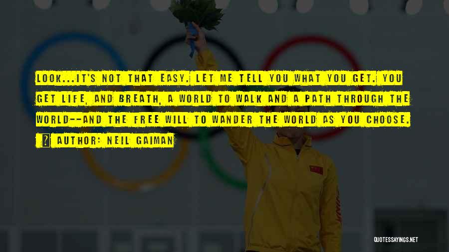 Neil Gaiman Quotes: Look...it's Not That Easy. Let Me Tell You What You Get. You Get Life, And Breath, A World To Walk