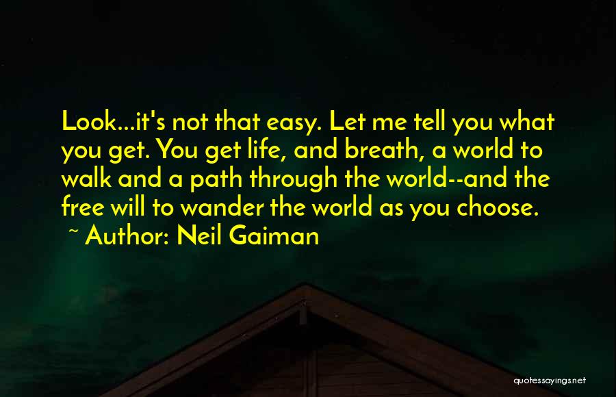 Neil Gaiman Quotes: Look...it's Not That Easy. Let Me Tell You What You Get. You Get Life, And Breath, A World To Walk