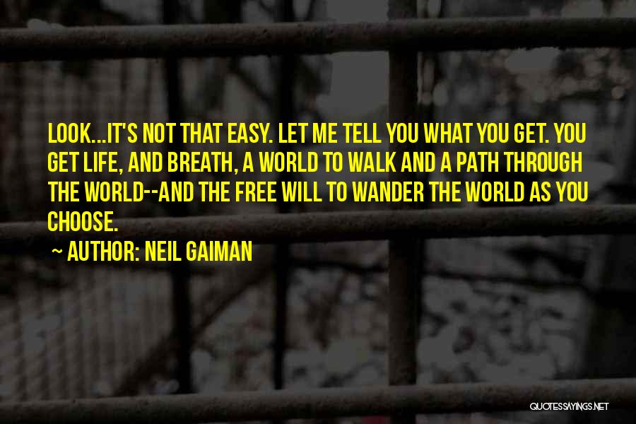 Neil Gaiman Quotes: Look...it's Not That Easy. Let Me Tell You What You Get. You Get Life, And Breath, A World To Walk