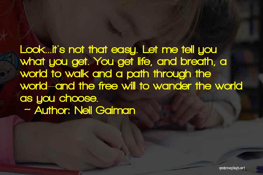 Neil Gaiman Quotes: Look...it's Not That Easy. Let Me Tell You What You Get. You Get Life, And Breath, A World To Walk