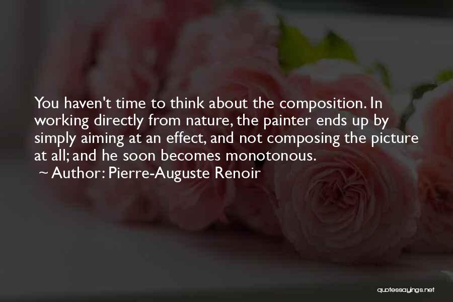 Pierre-Auguste Renoir Quotes: You Haven't Time To Think About The Composition. In Working Directly From Nature, The Painter Ends Up By Simply Aiming