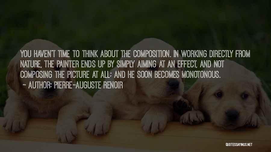 Pierre-Auguste Renoir Quotes: You Haven't Time To Think About The Composition. In Working Directly From Nature, The Painter Ends Up By Simply Aiming