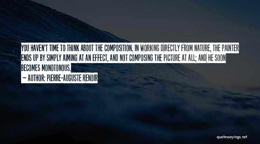 Pierre-Auguste Renoir Quotes: You Haven't Time To Think About The Composition. In Working Directly From Nature, The Painter Ends Up By Simply Aiming