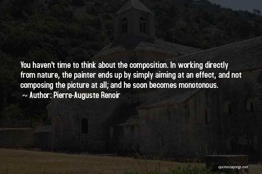 Pierre-Auguste Renoir Quotes: You Haven't Time To Think About The Composition. In Working Directly From Nature, The Painter Ends Up By Simply Aiming