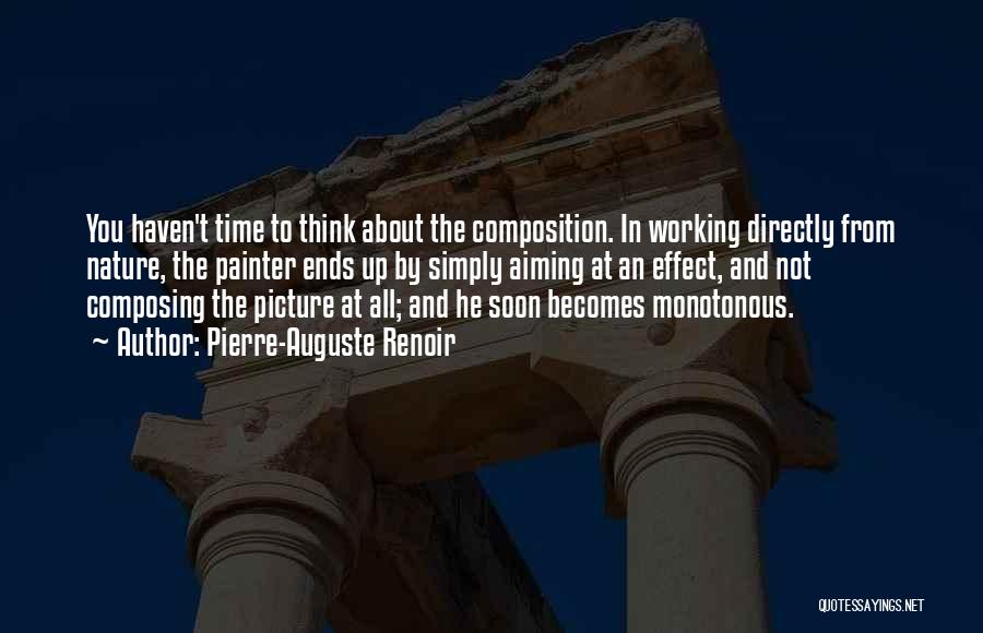 Pierre-Auguste Renoir Quotes: You Haven't Time To Think About The Composition. In Working Directly From Nature, The Painter Ends Up By Simply Aiming