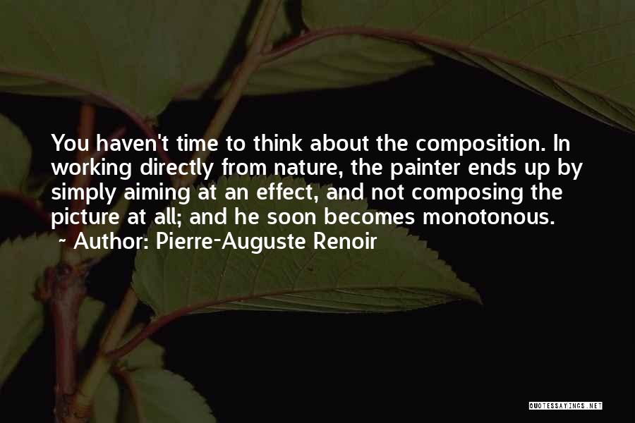 Pierre-Auguste Renoir Quotes: You Haven't Time To Think About The Composition. In Working Directly From Nature, The Painter Ends Up By Simply Aiming