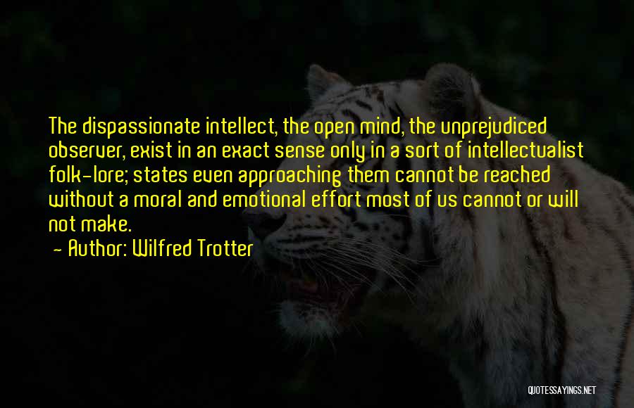 Wilfred Trotter Quotes: The Dispassionate Intellect, The Open Mind, The Unprejudiced Observer, Exist In An Exact Sense Only In A Sort Of Intellectualist