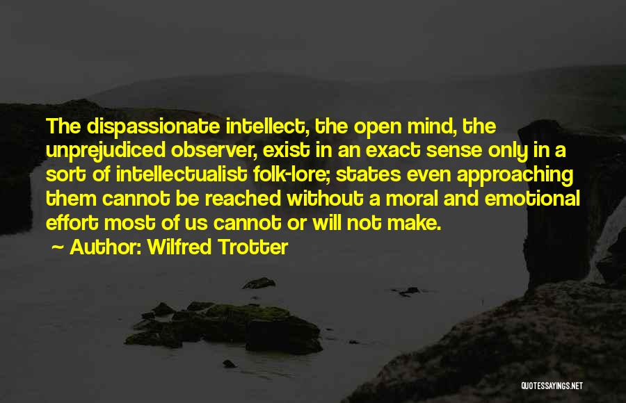 Wilfred Trotter Quotes: The Dispassionate Intellect, The Open Mind, The Unprejudiced Observer, Exist In An Exact Sense Only In A Sort Of Intellectualist