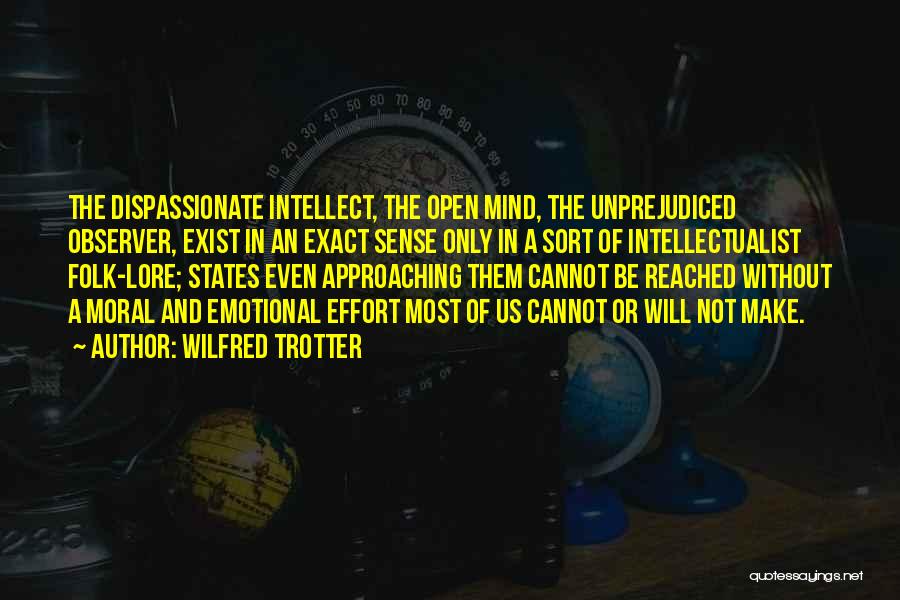 Wilfred Trotter Quotes: The Dispassionate Intellect, The Open Mind, The Unprejudiced Observer, Exist In An Exact Sense Only In A Sort Of Intellectualist