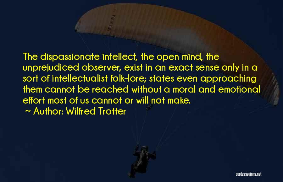 Wilfred Trotter Quotes: The Dispassionate Intellect, The Open Mind, The Unprejudiced Observer, Exist In An Exact Sense Only In A Sort Of Intellectualist