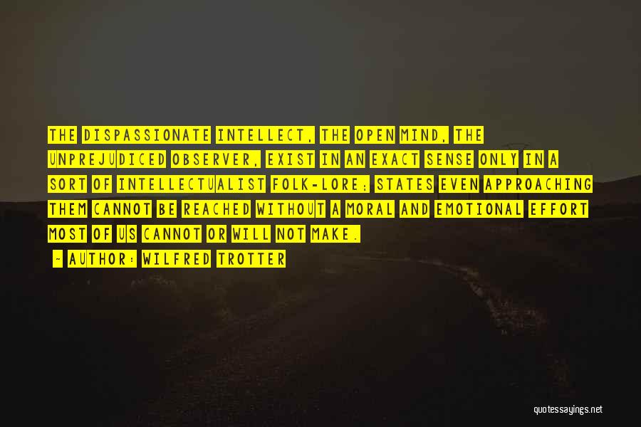 Wilfred Trotter Quotes: The Dispassionate Intellect, The Open Mind, The Unprejudiced Observer, Exist In An Exact Sense Only In A Sort Of Intellectualist