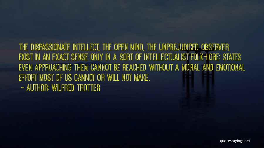 Wilfred Trotter Quotes: The Dispassionate Intellect, The Open Mind, The Unprejudiced Observer, Exist In An Exact Sense Only In A Sort Of Intellectualist