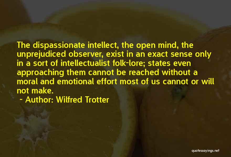 Wilfred Trotter Quotes: The Dispassionate Intellect, The Open Mind, The Unprejudiced Observer, Exist In An Exact Sense Only In A Sort Of Intellectualist