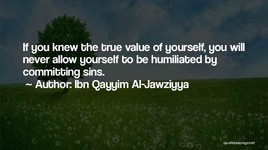 Ibn Qayyim Al-Jawziyya Quotes: If You Knew The True Value Of Yourself, You Will Never Allow Yourself To Be Humiliated By Committing Sins.