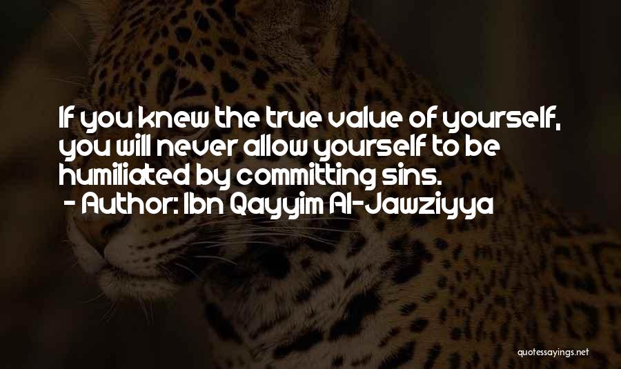 Ibn Qayyim Al-Jawziyya Quotes: If You Knew The True Value Of Yourself, You Will Never Allow Yourself To Be Humiliated By Committing Sins.