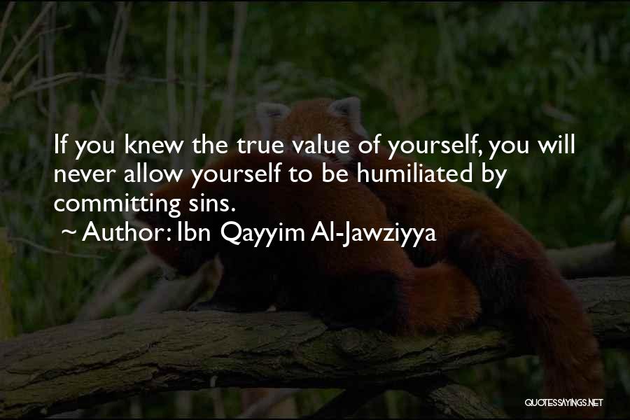 Ibn Qayyim Al-Jawziyya Quotes: If You Knew The True Value Of Yourself, You Will Never Allow Yourself To Be Humiliated By Committing Sins.