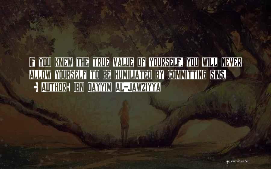 Ibn Qayyim Al-Jawziyya Quotes: If You Knew The True Value Of Yourself, You Will Never Allow Yourself To Be Humiliated By Committing Sins.