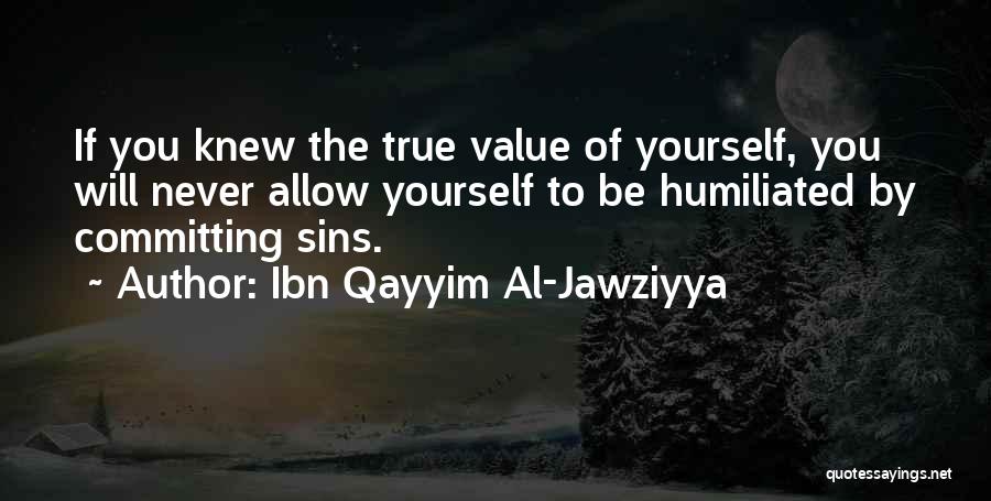 Ibn Qayyim Al-Jawziyya Quotes: If You Knew The True Value Of Yourself, You Will Never Allow Yourself To Be Humiliated By Committing Sins.