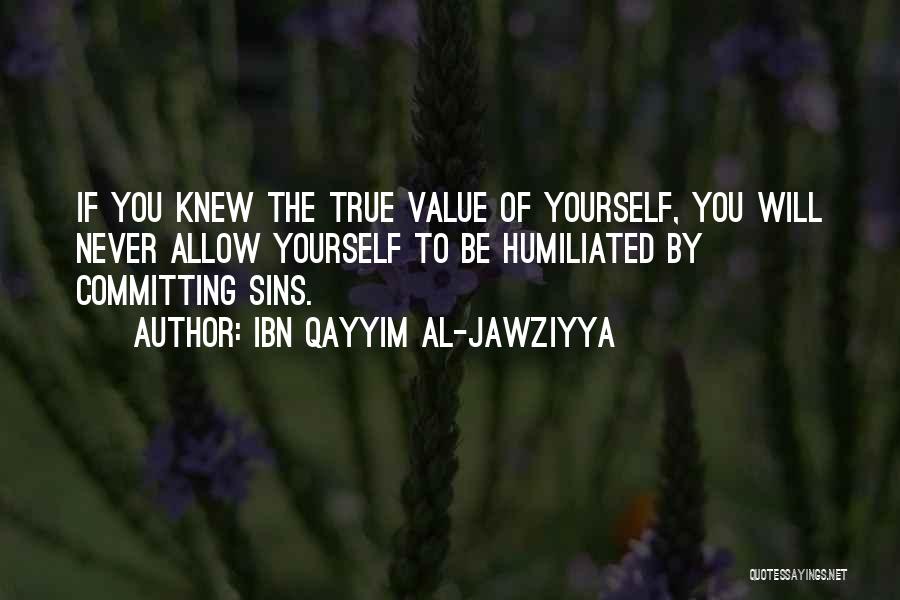 Ibn Qayyim Al-Jawziyya Quotes: If You Knew The True Value Of Yourself, You Will Never Allow Yourself To Be Humiliated By Committing Sins.