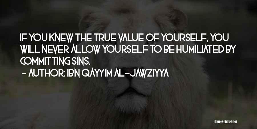 Ibn Qayyim Al-Jawziyya Quotes: If You Knew The True Value Of Yourself, You Will Never Allow Yourself To Be Humiliated By Committing Sins.