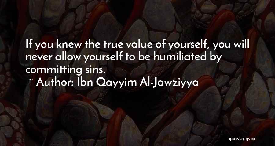 Ibn Qayyim Al-Jawziyya Quotes: If You Knew The True Value Of Yourself, You Will Never Allow Yourself To Be Humiliated By Committing Sins.